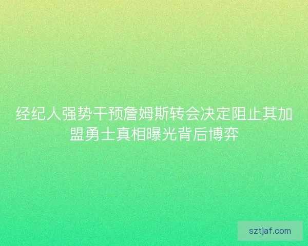 经纪人强势干预詹姆斯转会决定阻止其加盟勇士真相曝光背后博弈
