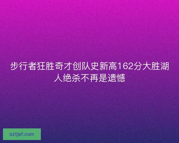步行者狂胜奇才创队史新高162分大胜湖人绝杀不再是遗憾