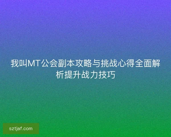 我叫MT公会副本攻略与挑战心得全面解析提升战力技巧