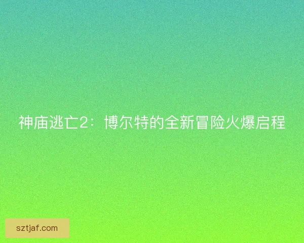 神庙逃亡2：博尔特的全新冒险火爆启程