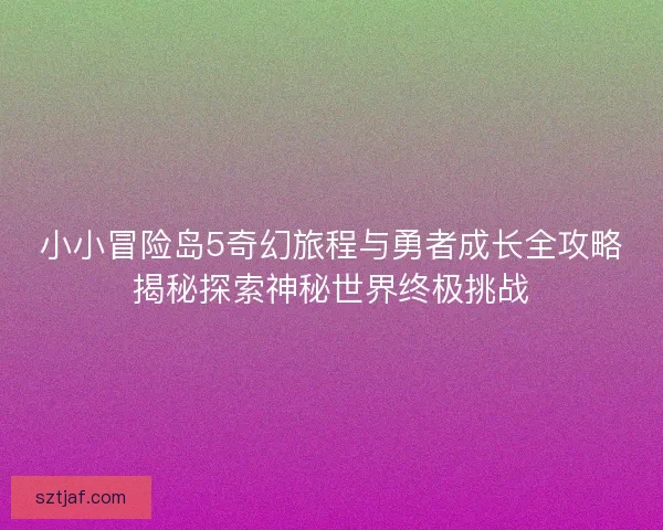 小小冒险岛5奇幻旅程与勇者成长全攻略揭秘探索神秘世界终极挑战