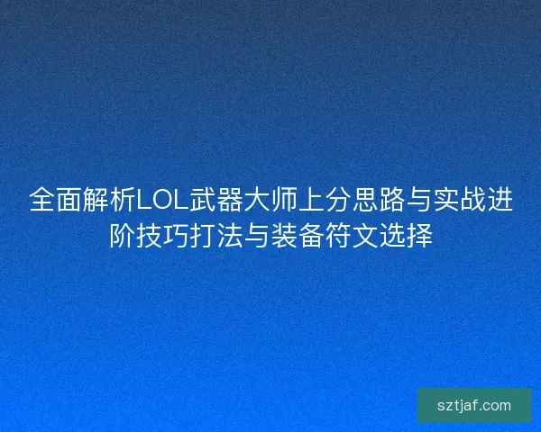 全面解析LOL武器大师上分思路与实战进阶技巧打法与装备符文选择