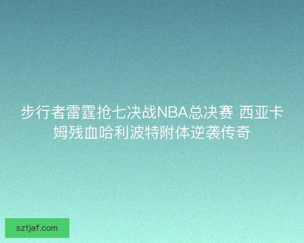 步行者雷霆抢七决战NBA总决赛 西亚卡姆残血哈利波特附体逆袭传奇