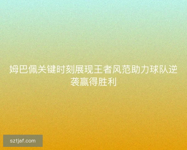 姆巴佩关键时刻展现王者风范助力球队逆袭赢得胜利