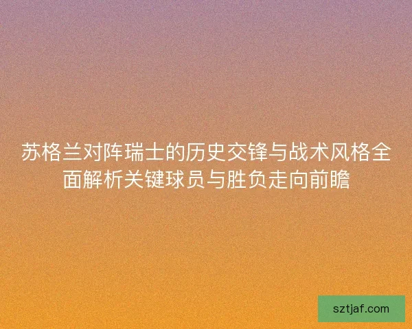 苏格兰对阵瑞士的历史交锋与战术风格全面解析关键球员与胜负走向前瞻