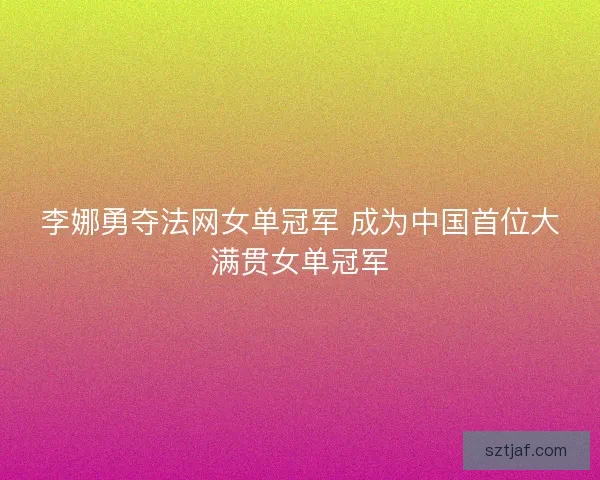 李娜勇夺法网女单冠军 成为中国首位大满贯女单冠军