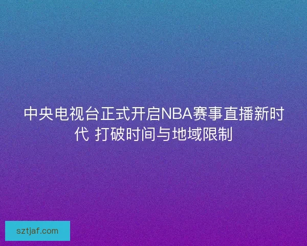 中央电视台正式开启NBA赛事直播新时代 打破时间与地域限制