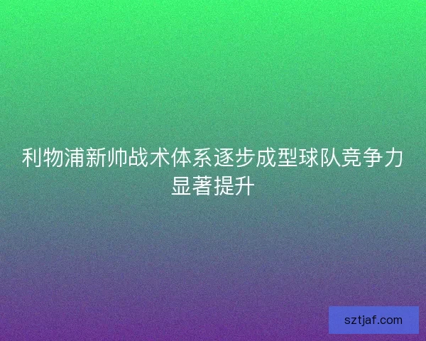 利物浦新帅战术体系逐步成型球队竞争力显著提升