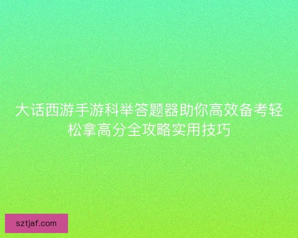 大话西游手游科举答题器助你高效备考轻松拿高分全攻略实用技巧
